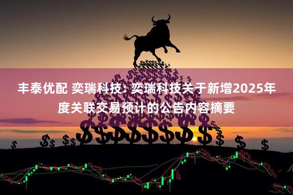 丰泰优配 奕瑞科技: 奕瑞科技关于新增2025年度关联交易预计的公告内容摘要
