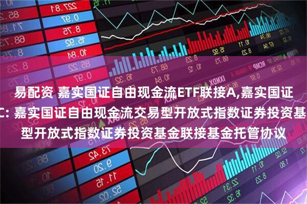 易配资 嘉实国证自由现金流ETF联接A,嘉实国证自由现金流ETF联接C: 嘉实国证自由现金流交易型开放式指数证券投资基金联接基金托管协议