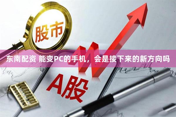 东南配资 能变PC的手机，会是接下来的新方向吗