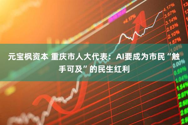 元宝枫资本 重庆市人大代表：AI要成为市民“触手可及”的民生红利