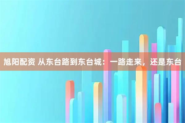 旭阳配资 从东台路到东台城：一路走来，还是东台