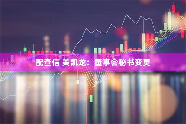 配查信 美凯龙：董事会秘书变更