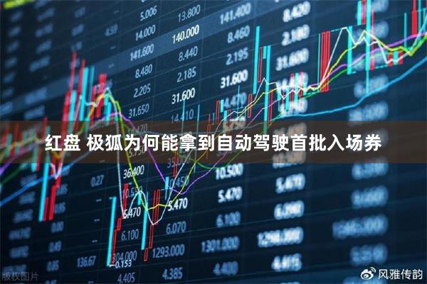 红盘 极狐为何能拿到自动驾驶首批入场券