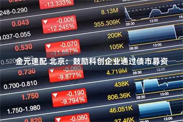 金元速配 北京：鼓励科创企业通过债市募资