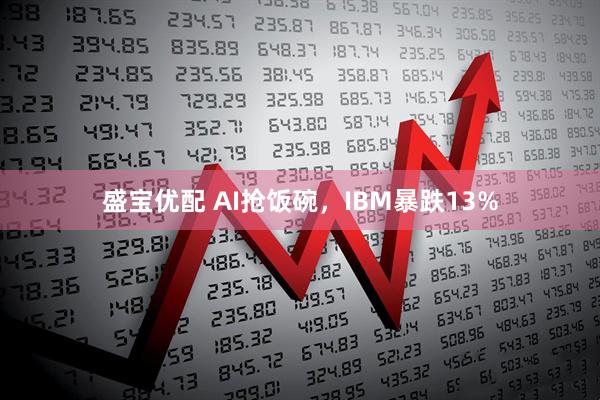 盛宝优配 AI抢饭碗,IBM暴跌13%