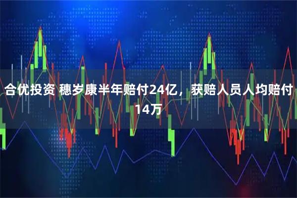 合优投资 穗岁康半年赔付24亿，获赔人员人均赔付14万
